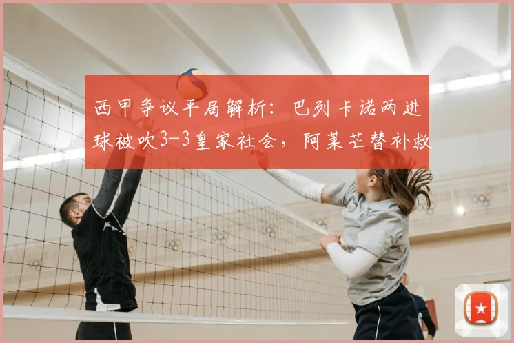 西甲争议平局解析：巴列卡诺两进球被吹3-3皇家社会，阿莱芒替补救主，球迷聚焦2026赛季裁判判罚尺度