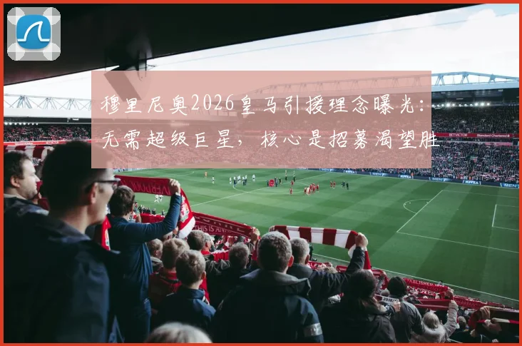 穆里尼奥2026皇马引援理念曝光：无需超级巨星，核心是招募渴望胜利的球员，解析潜在人选与重返可能