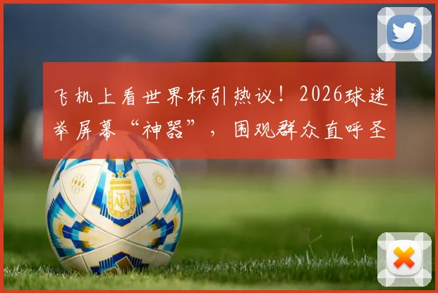 飞机上看世界杯引热议！2026球迷举屏幕“神器”，围观群众直呼圣人