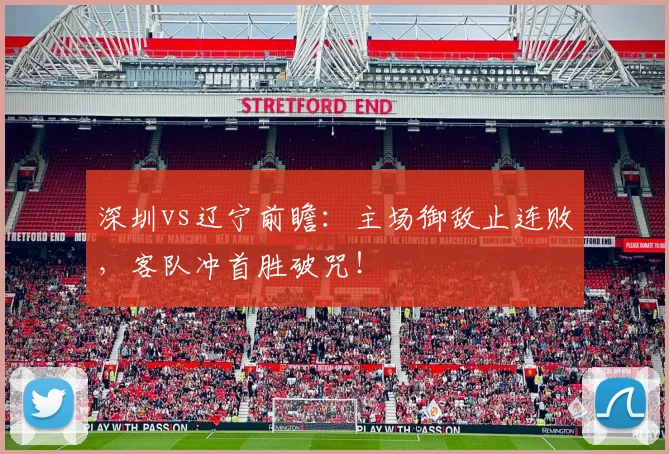 深圳vs辽宁前瞻：主场御敌止连败，客队冲首胜破咒！