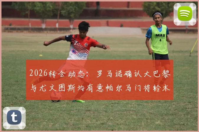 2026转会动态：罗马诺确认大巴黎与尤文图斯均有意帕尔马门将铃木彩艳，日本新星引豪门争夺