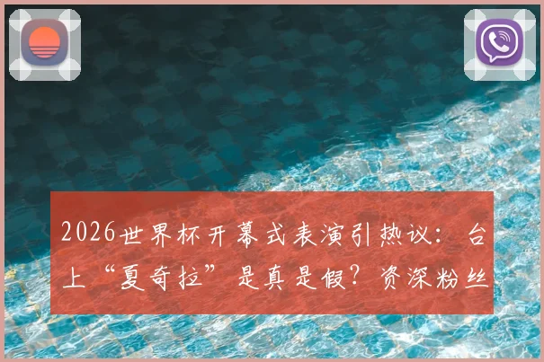 2026世界杯开幕式表演引热议：台上“夏奇拉”是真是假？资深粉丝专业对比分析