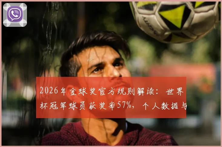 2026年金球奖官方规则解读:世界杯冠军球员获奖率57%,个人数据与团队荣誉权重大揭秘