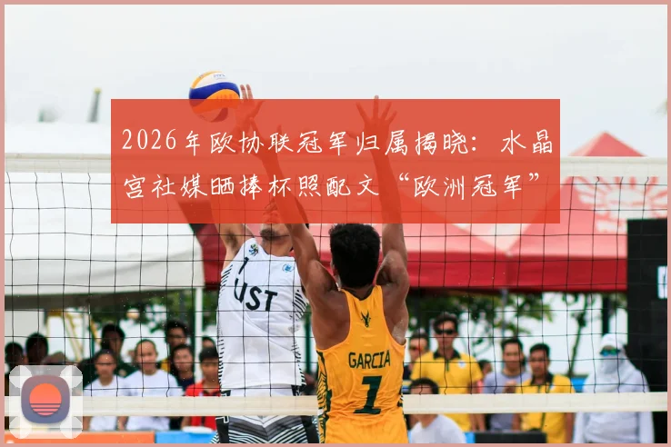 2026年欧协联冠军归属揭晓：水晶宫社媒晒捧杯照配文“欧洲冠军”，引发球迷热议与玩梗风潮
