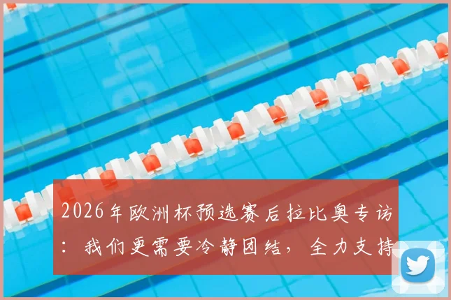 2026年欧洲杯预选赛后拉比奥专访：我们更需要冷静团结，全力支持莱奥才能走得更远