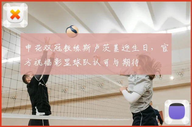 申花双冠教练斯卢茨基迎生日，官方祝福彰显球队认可与期待