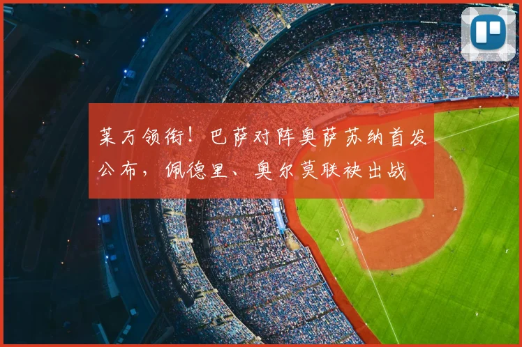 莱万领衔！巴萨对阵奥萨苏纳首发公布，佩德里、奥尔莫联袂出战