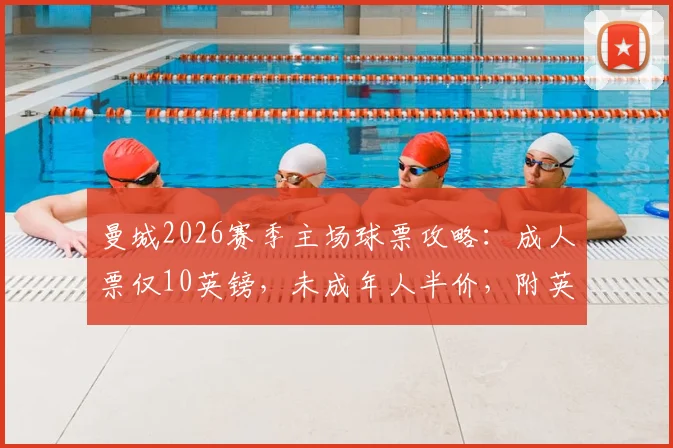 曼城2026赛季主场球票攻略:成人票仅10英镑,未成年人半价,附英超最优惠购票步骤