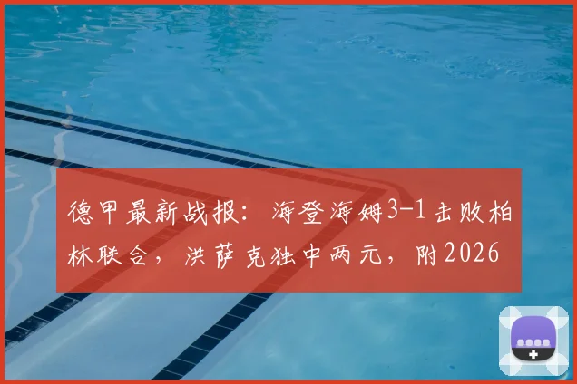 德甲最新战报:海登海姆3-1击败柏林联合,洪萨克独中两元,附2026赛季保级形势分析