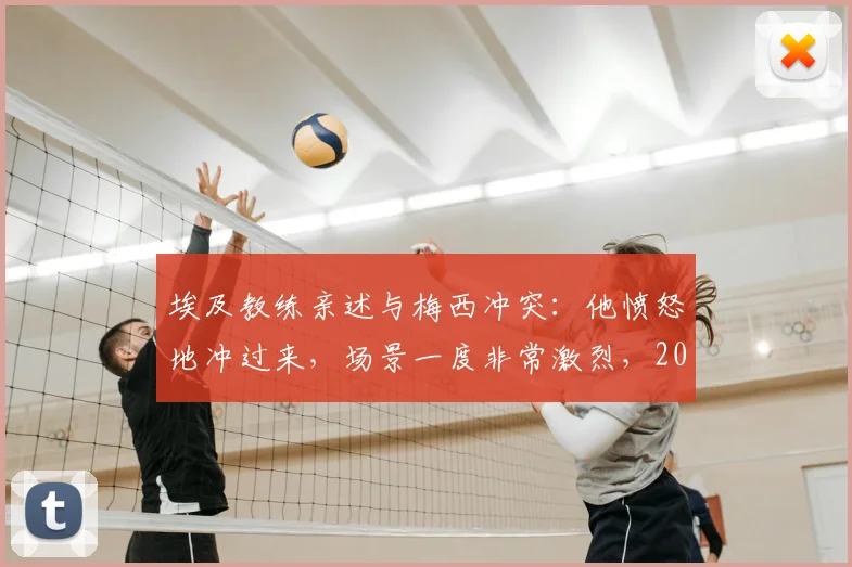 埃及教练亲述与梅西冲突：他愤怒地冲过来，场景一度非常激烈，2026事件回顾