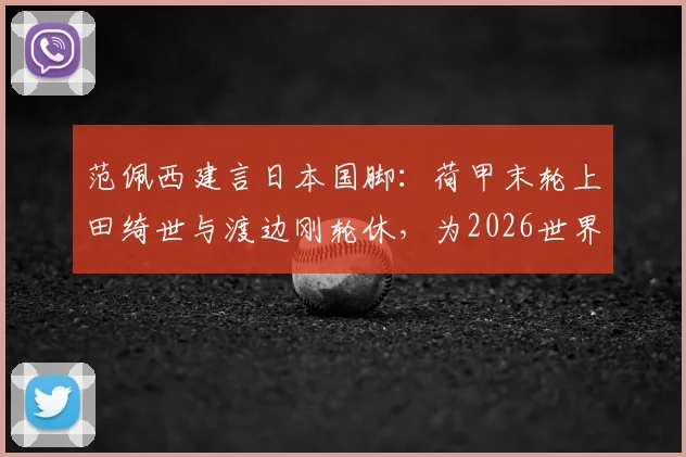 范佩西建言日本国脚：荷甲末轮上田绮世与渡边刚轮休，为2026世界杯蓄力引热议