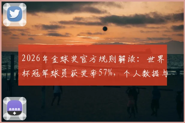 2026年金球奖官方规则解读:世界杯冠军球员获奖率57%,个人数据与团队荣誉权重大揭秘