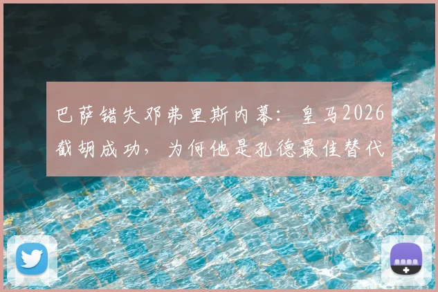 巴萨错失邓弗里斯内幕：皇马2026截胡成功，为何他是孔德最佳替代者