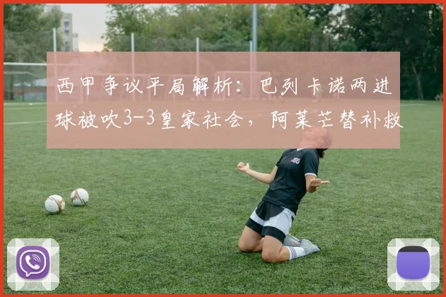 西甲争议平局解析：巴列卡诺两进球被吹3-3皇家社会，阿莱芒替补救主，球迷聚焦2026赛季裁判判罚尺度